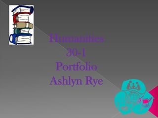 Humanities 30-1 Portfolio Ashlyn Rye 
