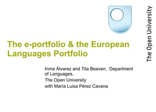 The e-portfolio & the European Languages Portfolio   Inma  Álvarez and  Tita Beaven,  Department of Languages,  The Open University with Mar ía Luisa Pérez Cavana 