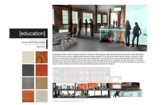 [education]
          PROJECT CLIENT
Toronto District School Board
    PROJECT COMPLETED
                    April 2010



                                 Sustainable initiatives within Berkeley Academy of Science & Technology are light shelves which will direct the outdoor light further
                                 into the rooms and corridors, daylight photo sensors on lights between 15’ as well as automatic sensor shades, occupancy motion
                                 sensors on classrooms and breakout rooms and where appropriate, LED fixtures will be used. A learning green roof will be imple-
                                 mented on the roof of the building. This will also house a small solar panel grid which is operable and also educational. These key
                                 elements along with future developments as the building becomes older and more sensible will promote sustainable living and learn-
                                 ing and create a healthy environment while implementing practical needs to the students.




                                 Southern Longitudinal Building Section
 