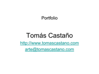 Portfolio
Tomás Castaño
http://www.tomascastano.com
arte@tomascastano.com
 