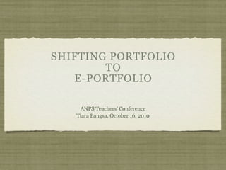 SHIFTING PORTFOLIO
        TO
   E-PORTFOLIO

    ANPS Teachers’ Conference
   Tiara Bangsa, October 16, 2010
 