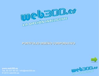 www.web300.es
Tel. 93 337 85 02 / info@web300.es
© 2010 web300.es
PORTFOLIO DISEÑO CORPORATIVOPORTFOLIO DISEÑO CORPORATIVO
 