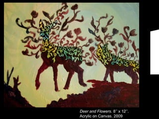 Deer and Flowers.  8’’ x 12’’. Acrylic on Canvas. 2009 