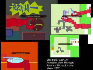 Stills from  Reach, An Animation. 5:08.  Microsoft Paint and Microsoft movie Maker. 2007. 