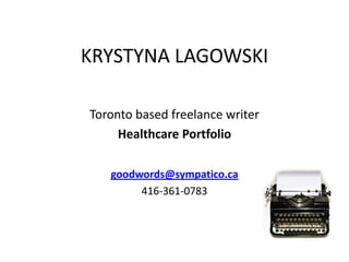 KRYSTYNA LAGOWSKI Toronto based freelance writer Healthcare Portfolio goodwords@sympatico.ca 416-361-0783 