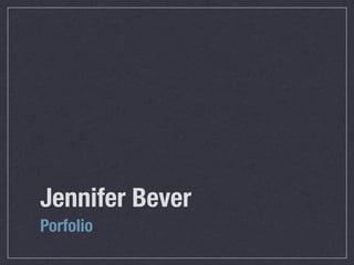 Jennifer Bever
Porfolio
 