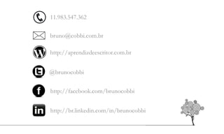bruno@cobbi.com.br
@brunocobbi
http://facebook.com/brunocobbi
http://br.linkedin.com/in/brunocobbi
http://aprendizdeescritor.com.br
11.983.547.362
 