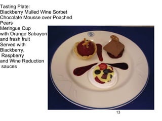 Tasting Plate: Blackberry Mulled Wine Sorbet Chocolate Mousse over Poached Pears Meringue Cup  with Orange Sabayon  and fresh fruit  Served with  Blackberry, Raspberry  and Wine Reduction sauces 