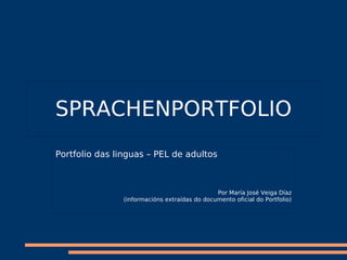 SPRACHENPORTFOLIO
Portfolio das linguas – PEL de adultos



                                               Por María José Veiga Díaz
                (informacións extraídas do documento oficial do Portfolio)
 