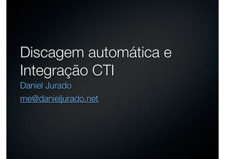 Discagem automática e
Integração CTI
Daniel Jurado
me@danieljurado.net
 