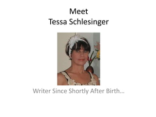 Meet
     Tessa Schlesinger




Writer Since Shortly After Birth…
 