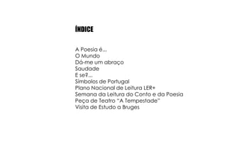 ÍNDICEA Poesia é...O MundoDá-me um abraçoSaudadeE se?...Símbolos de PortugalPlano Nacional de Leitura LER+Semana da Leitura do Conto e da PoesiaPeça de Teatro “A Tempestade”Visita de Estudo a Bruges