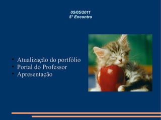 05/05/2011 5° Encontro Atualização do portfólio Portal do Professor Apresentação 