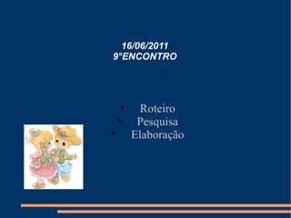 16/06/2011 9°ENCONTRO Roteiro Pesquisa Elaboração 