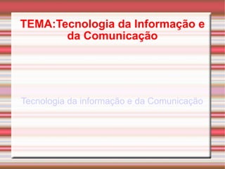 TEMA:Tecnologia da Informação e da Comunicação Tecnologia da informação e da Comunicação 