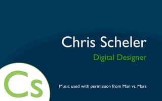 Chris Scheler
                 Digital Designer


Music used with permission from Man vs. Mars
 