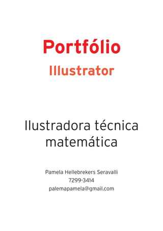 Portfólio
    Illustrator



Ilustradora técnica
    matemática

   Pamela Hellebrekers Seravalli
           7299-3414
    palemapamela@gmail.com
 