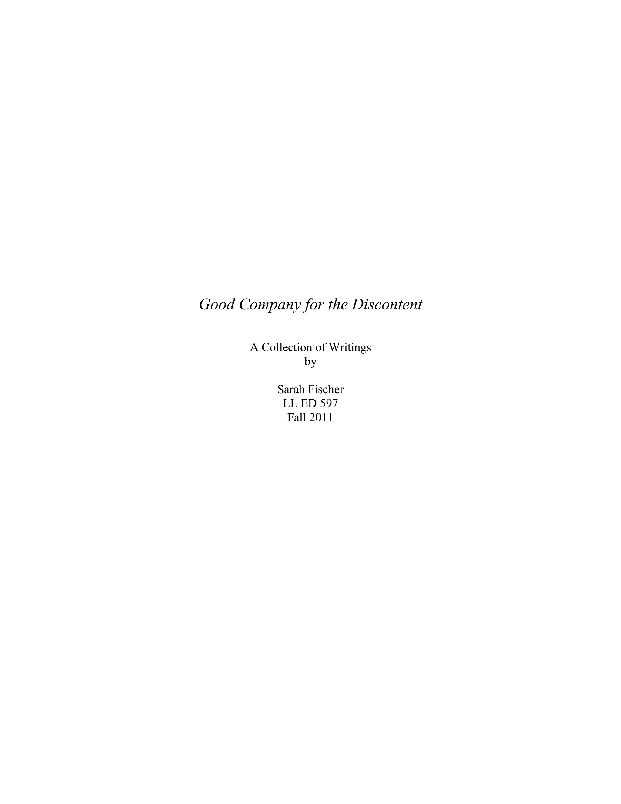 Good Company for the Discontent
A Collection of Writings
by
Sarah Fischer
LL ED 597
Fall 2011