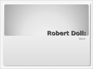 Robert Doll: Work 