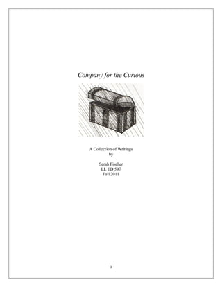 Company for the Curious




   A Collection of Writings
              by

        Sarah Fischer
         LL ED 597
          Fall 2011




              1
 