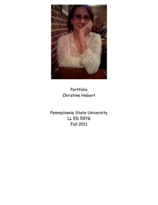 Portfolio
      Christine Hebert



Pennsylvania State University
         LL ED 597G
          Fall 2011
 
