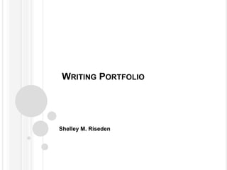 WRITING PORTFOLIO




Shelley M. Riseden
 