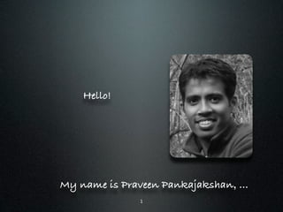 Hello!




My name is Praveen Pankajakshan, ...
               1
 