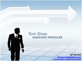 Tom Shaw
 ASSOCIATE PRODUCER




                                207.590.5924
                thomasrussellshaw@gmail.com
             www.linkedin.com/in/thomasrshaw
 
