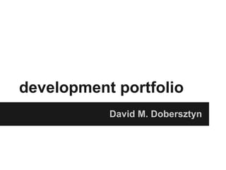 development portfolio
           David M. Dobersztyn
 