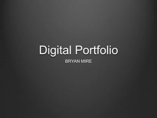 Digital Portfolio
     BRYAN MIRE
 