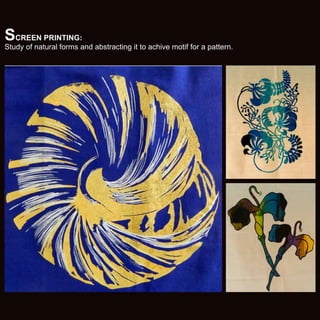 SCREEN PRINTING:

Study of natural forms and abstracting it to achive motif for a pattern.

 