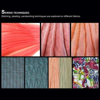 Sewing techniques:

Stitching, pleating, sandwiching techniques are explored on different fabrics.

 