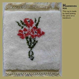 HANDWOVEN

RUG

This rug is made
by hand picking
the yarns on a
handloom.

 