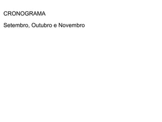 CRONOGRAMA

Setembro, Outubro e Novembro
 