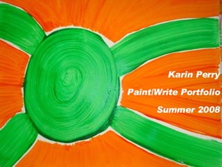 Karin Perry Paint/Write Portfolio Summer 2008 