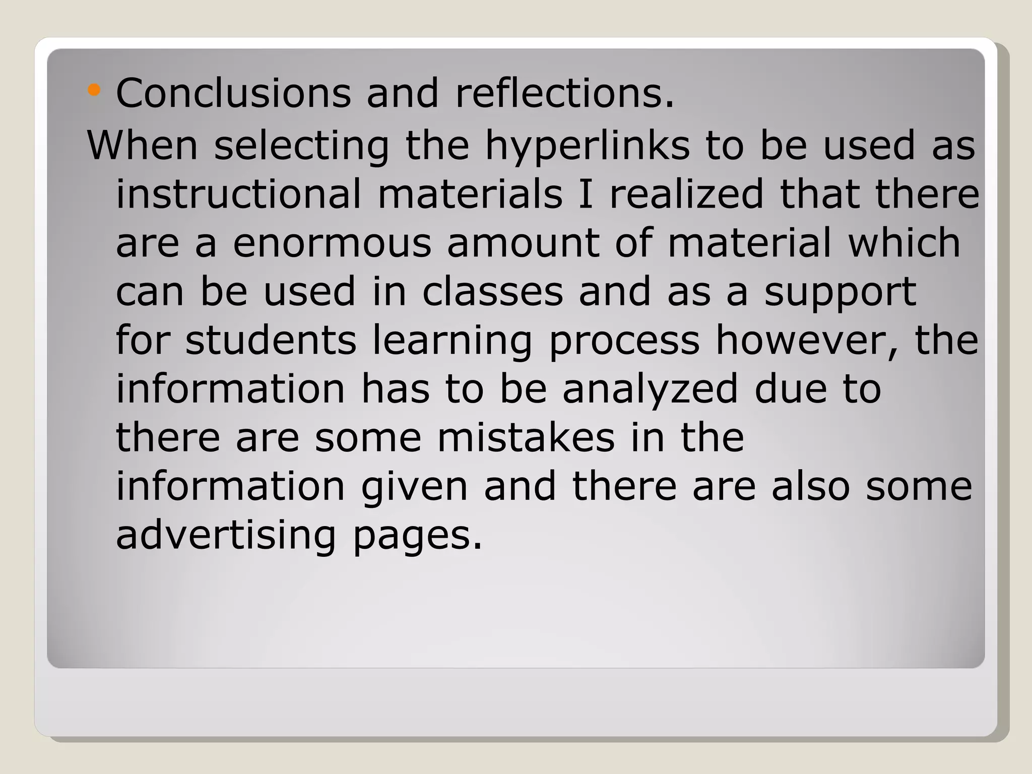 Conclusions and reflections. When selecting the hyperlinks to be used as instructional materials I realized that there are a enormous amount of material which can be used in classes and as a support for students learning process however, the information has to be analyzed due to there are some mistakes in the information given and there are also some advertising pages. 