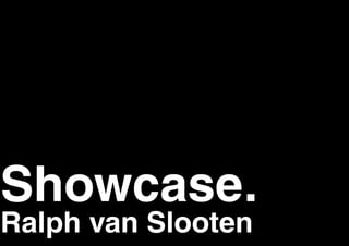 Showcase.
Ralph van Slooten
 