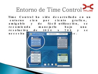 Time  Control  ha  sido  desarrollado  en  un  entorno  cien  por  ciento  grafico,  amigable  y  de  fácil utilización,  se  recomienda  manejarlo  bajo  una  resolución  de  1024  x  768  y  se  necesita  la utilización de un Mouse. 