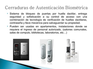 Sistema de bloqueo de puertas por huella dactilar, entrega seguridad y sofisticación a su control de acceso con una combinación de tecnología de verificación de huellas dactilares, contraseña y llave mecánica para salvaguardar su propiedad. Pueden ser usadas en apartamentos, instalaciones donde se requiera el ingreso de personal autorizado, (salones comunales, salas de computo, bibliotecas, laboratorios, etc…) 