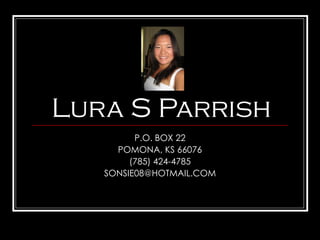 Lura S Parrish P.O. BOX 22 POMONA, KS 66076 (785) 424-4785 [email_address] 