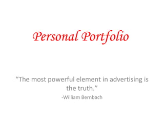 Personal Portfolio “ The most powerful element in advertising is the truth.” -William Bernbach 