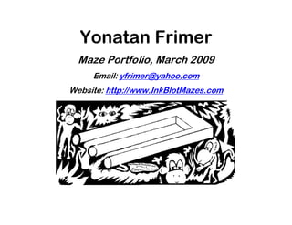 Yonatan Frimer
  Maze Portfolio, March 2009
     Email: yfrimer@yahoo.com
Website: http://www.InkBlotMazes.com




                                        
 