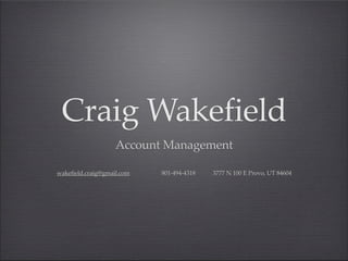 Craig Wakefield
                    Account Management

wakefield.craig@gmail.com   801-494-4318   3777 N 100 E Provo, UT 84604
 