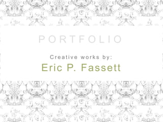 PORTFOLIO Creative works by: Eric P. Fassett 