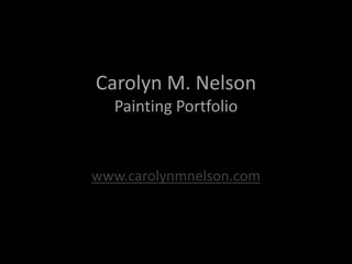 Carolyn M. NelsonPainting Portfolio www.carolynmnelson.com 