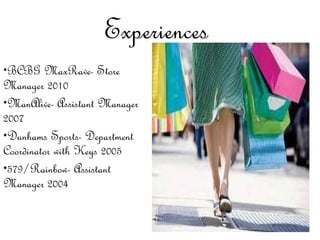 Experiences  BCBG MaxRave- Store Manager 2010 ManAlive- Assistant Manager 2007 Dunhams Sports- Department Coordinator with Keys 2005 579/Rainbow- Assistant Manager 2004 