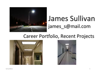 3/11/2011 Career Portfolio, Recent Projects James Sullivan [email_address] 