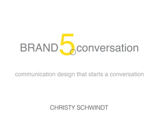 !
 "#$%&''' ()*+,-./01)*

communication design that starts a conversation




            CHRISTY SCHWINDT
 