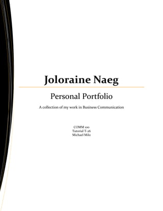 Joloraine Naeg
      Personal Portfolio
A collection of my work in Business Communication




                    COMM 100
                   Tutorial T-26
                   Michael Milo
 