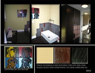 AFTER




                        THESE MATERIALS ARE DURABLE FOR ANY DOG AND
                        MAKES BATH TIME SOMETHING TO LOOK FORWARD TO.
ARTWORK BY JON McAAB.
                                                                   R024
 
